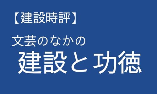 【建設時評】文芸のなかの建設と功徳