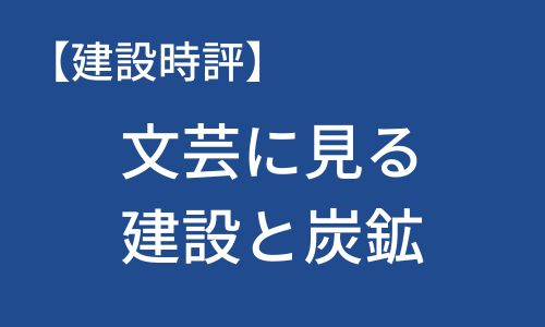 【建設時評】文芸に見る建設と炭鉱