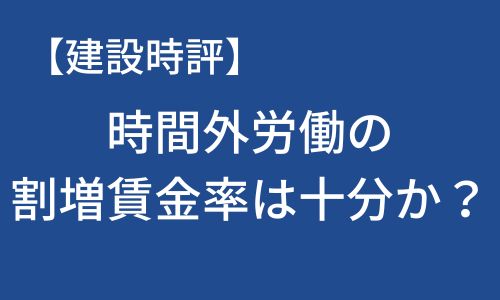 【建設時評】時間外労働の割増賃金率は十分か？