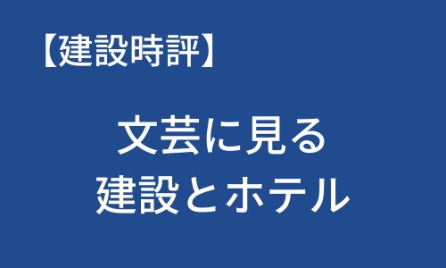 【建設時評】文芸に見る建設とホテル