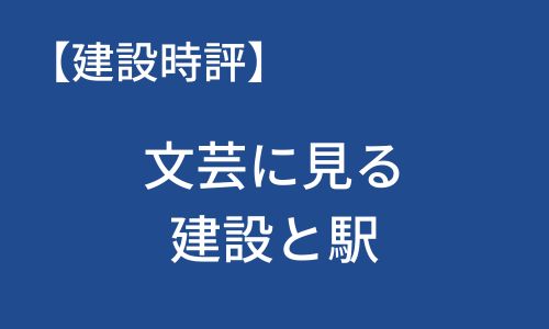 【建設時評】文芸に見る建設と駅
