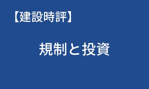 【建設時評】規制と投資