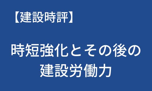 【建設時評】時短強化とその後の建設労働力