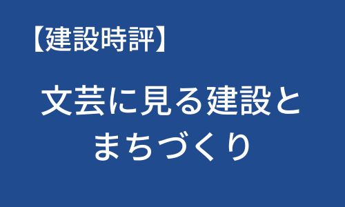 【建設時評】文芸に見る建設とまちづくり
