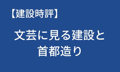 【建設時評】文芸に見る建設と首都造り