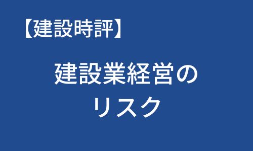 【建設時評】建設業経営のリスク