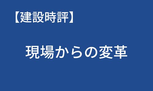 【建設時評】現場からの変革