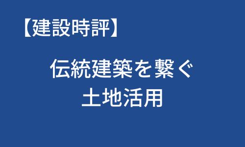 【建設時評】伝統建築を繋ぐ土地活用