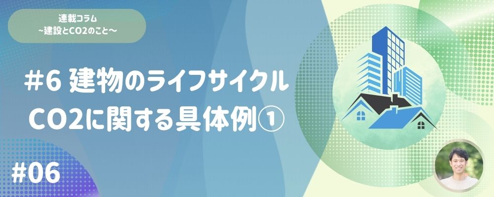#06 建物のライフサイクルCO<sub>2</sub>に関する具体例①