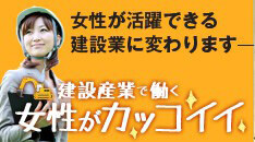 女性が活躍できる建設業に変わります。　建設産業で働く女性がかっこいい